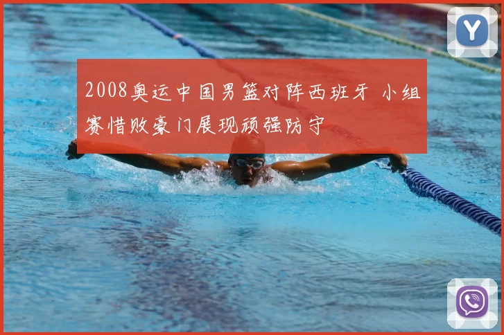 2008奥运中国男篮对阵西班牙 小组赛惜败豪门展现顽强防守