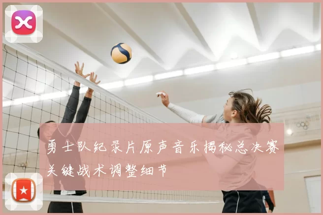 勇士队纪录片原声音乐揭秘总决赛关键战术调整细节