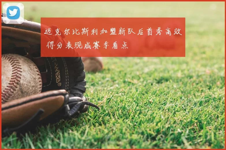 迈克尔比斯利加盟新队后首秀高效 得分表现成赛季看点