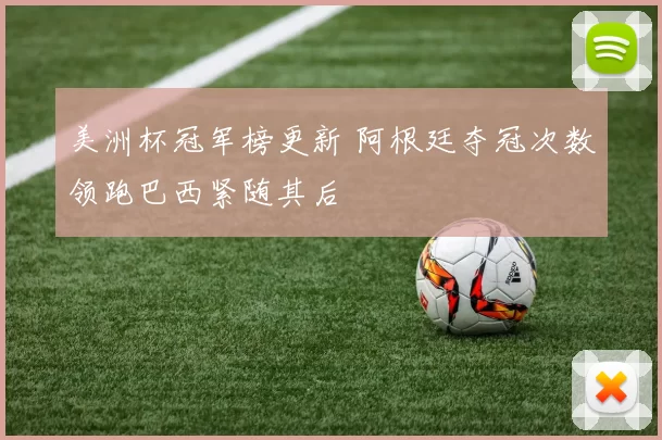 美洲杯冠军榜更新 阿根廷夺冠次数领跑巴西紧随其后