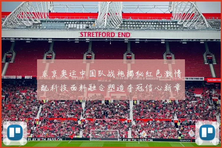 东京奥运中国队战袍揭秘红色激情配科技面料融合塑造夺冠信心新章
