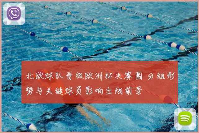 北欧球队晋级欧洲杯决赛圈 分组形势与关键球员影响出线前景