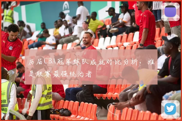 历届CBA冠军球队成就对比分析，谁是联赛最强统治者