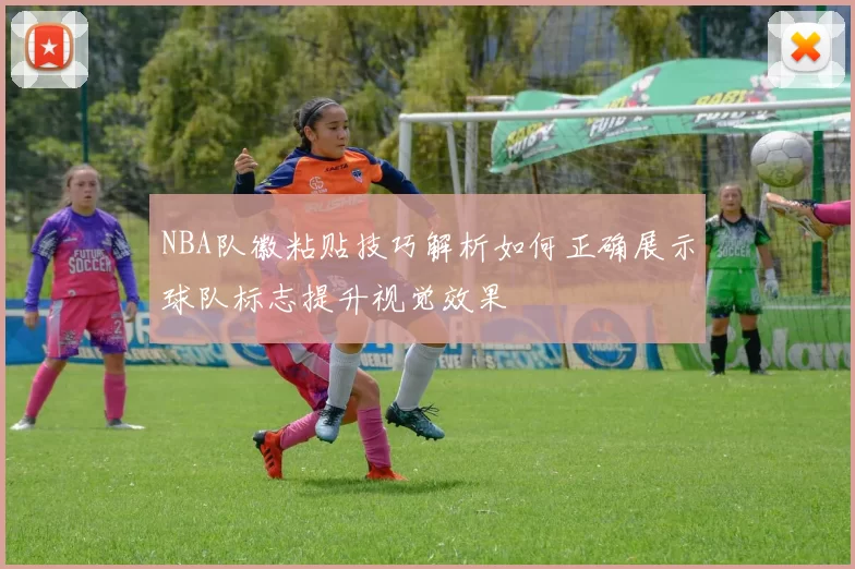 NBA队徽粘贴技巧解析如何正确展示球队标志提升视觉效果