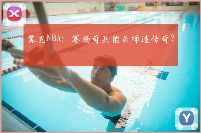 蒙克NBA：赛场奇兵能否缔造传奇？