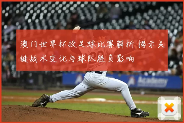澳门世界杯投足球比赛解析 揭示关键战术变化与球队胜负影响