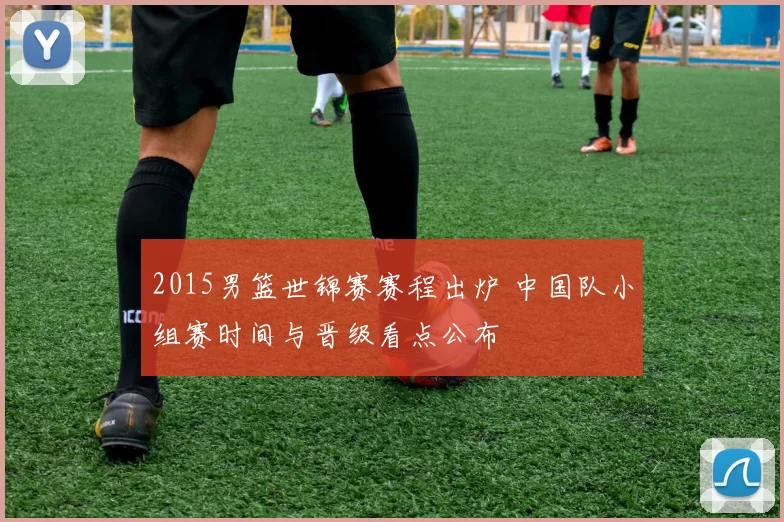 2015男篮世锦赛赛程出炉 中国队小组赛时间与晋级看点公布