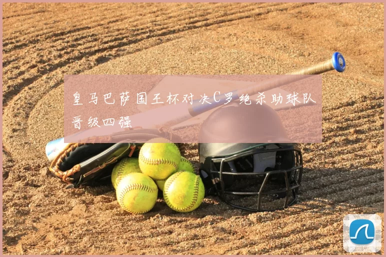 皇马巴萨国王杯对决C罗绝杀助球队晋级四强