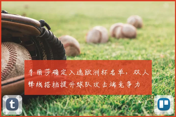 李丽莎确定入选欧洲杯名单,双人锋线搭档提升球队攻击端竞争力