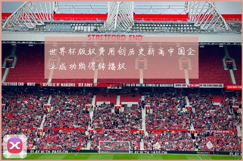 世界杯版权费用创历史新高中国企业成功购得转播权