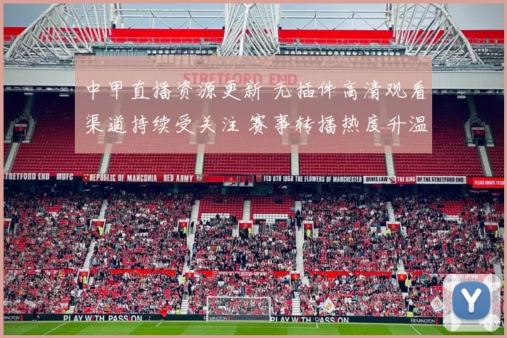 中甲直播资源更新 无插件高清观看渠道持续受关注 赛事转播热度升温