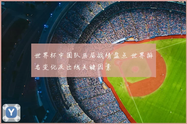 世界杯中国队历届战绩盘点 世界排名变化及出线关键因素