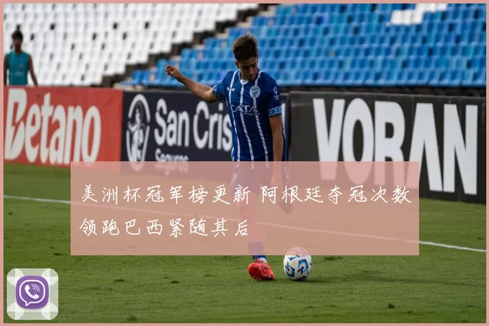 美洲杯冠军榜更新 阿根廷夺冠次数领跑巴西紧随其后