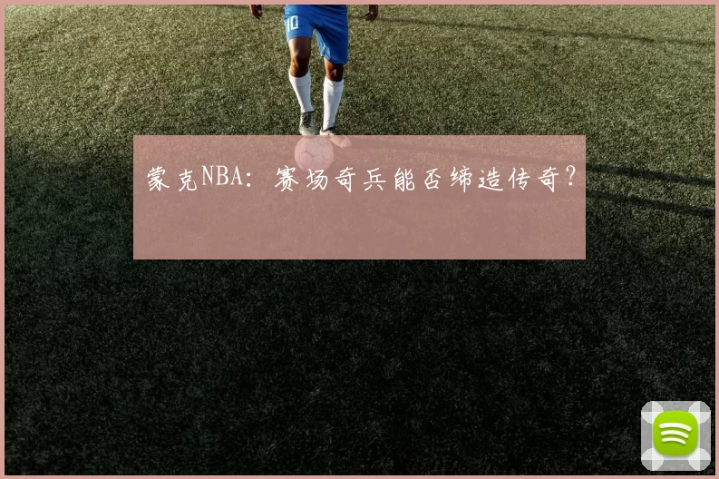 蒙克NBA：赛场奇兵能否缔造传奇？