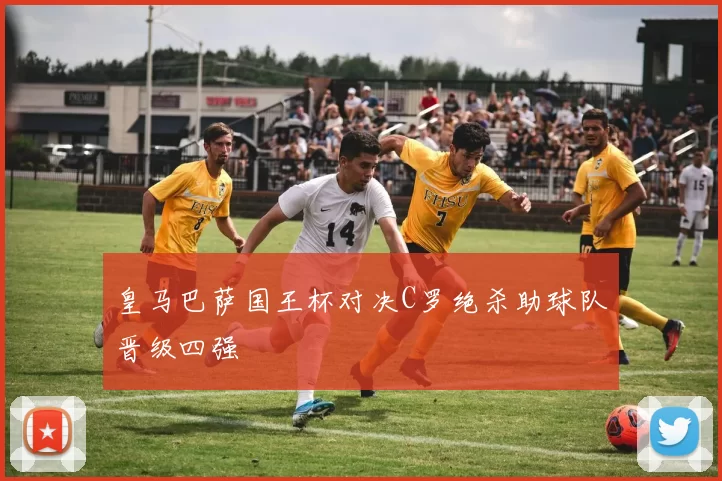 皇马巴萨国王杯对决C罗绝杀助球队晋级四强