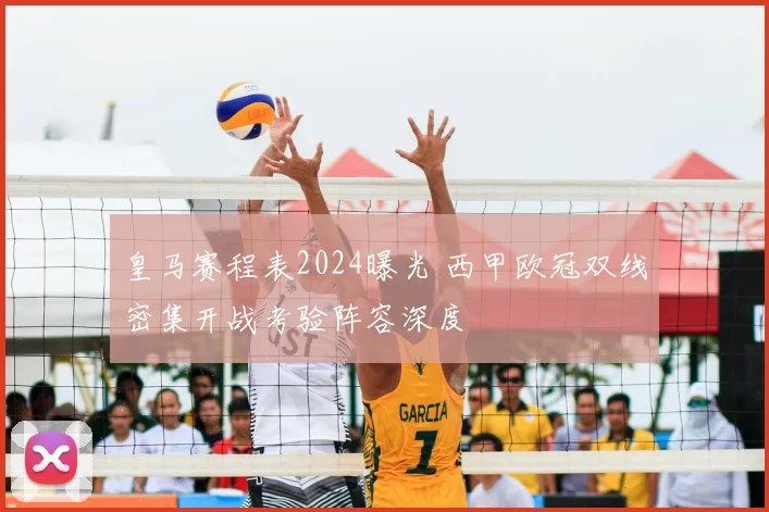皇马赛程表2024曝光 西甲欧冠双线密集开战考验阵容深度
