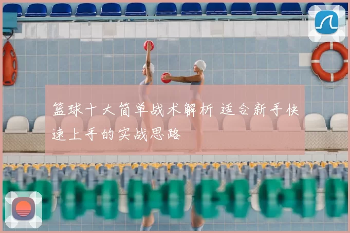 篮球十大简单战术解析 适合新手快速上手的实战思路