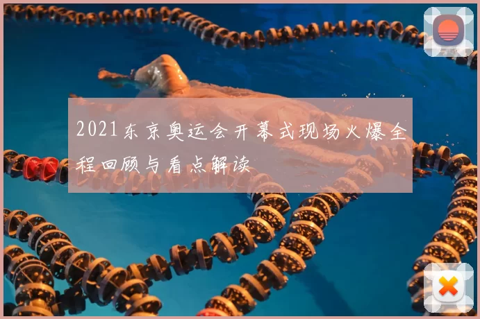 2021东京奥运会开幕式现场火爆全程回顾与看点解读