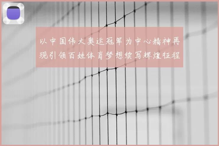 以中国伟大奥运冠军为中心精神再现引领百姓体育梦想续写辉煌征程