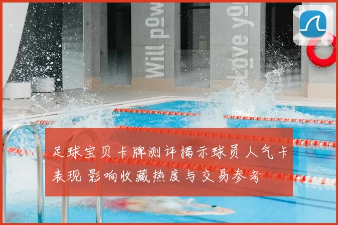 足球宝贝卡牌测评揭示球员人气卡表现 影响收藏热度与交易参考