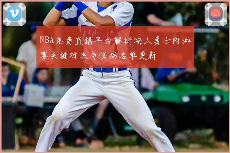 NBA免费直播平台解析湖人勇士附加赛关键对决与伤病名单更新