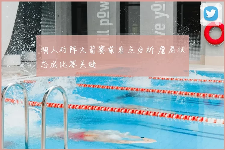 湖人对阵火箭赛前看点分析 詹眉状态成比赛关键