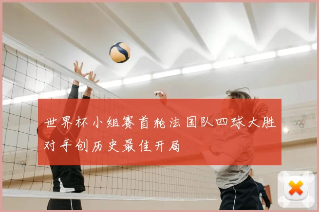 世界杯小组赛首轮法国队四球大胜对手创历史最佳开局