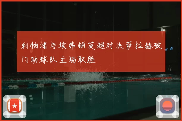 利物浦与埃弗顿英超对决萨拉赫破门助球队主场取胜
