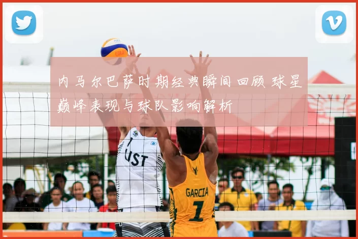 内马尔巴萨时期经典瞬间回顾 球星巅峰表现与球队影响解析