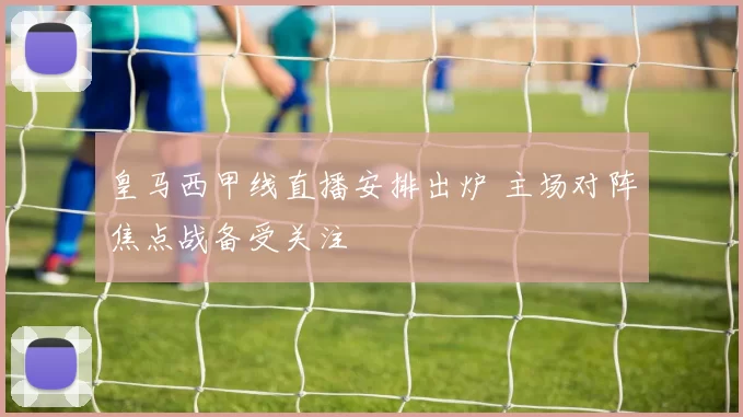 皇马西甲线直播安排出炉 主场对阵焦点战备受关注