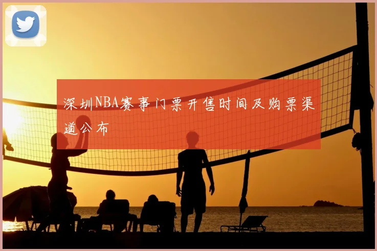 深圳NBA赛事门票开售时间及购票渠道公布