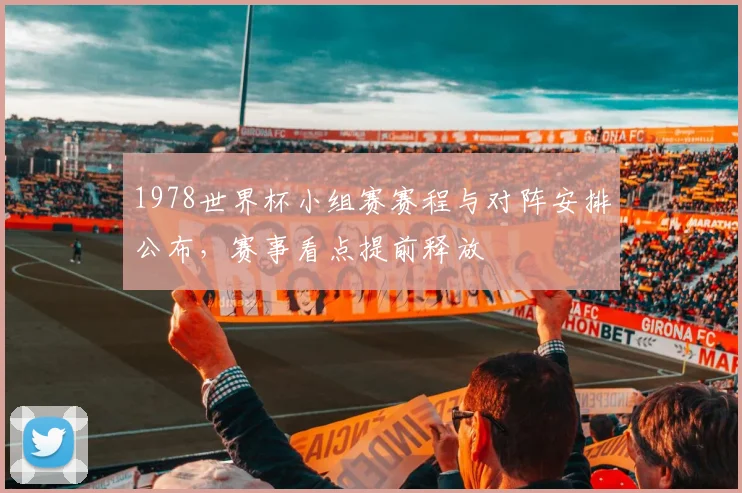 1978世界杯小组赛赛程与对阵安排公布,赛事看点提前释放