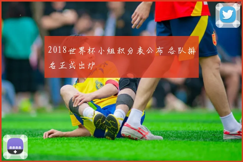 2018世界杯小组积分表公布 各队排名正式出炉