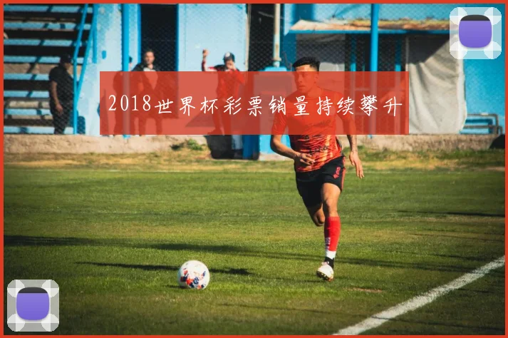 2018世界杯彩票销量持续攀升