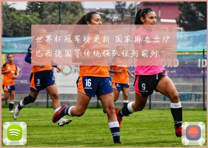 世界杯冠军榜更新 国家排名出炉 巴西德国等传统强队位列前列