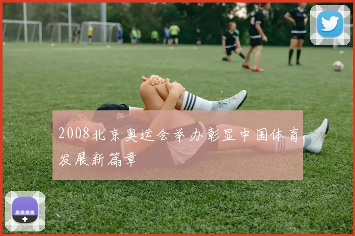 2008北京奥运会举办彰显中国体育发展新篇章