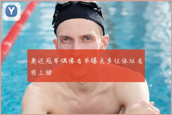奥运冠军偶像名单曝光多位体坛名将上榜