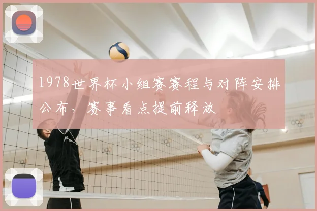 1978世界杯小组赛赛程与对阵安排公布,赛事看点提前释放