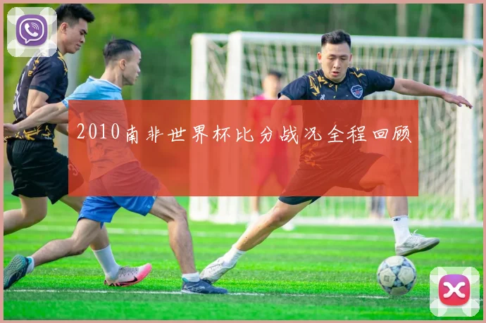 2010南非世界杯比分战况全程回顾